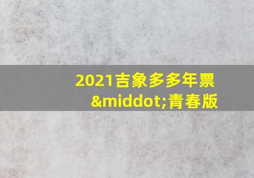 2021吉象多多年票·青春版