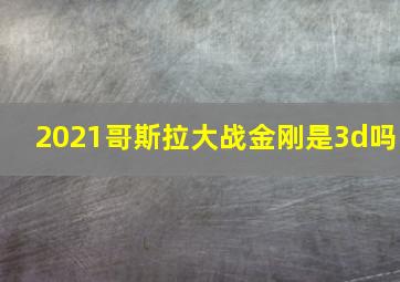 2021哥斯拉大战金刚是3d吗