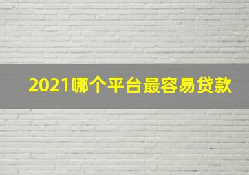 2021哪个平台最容易贷款