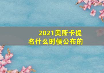 2021奥斯卡提名什么时候公布的