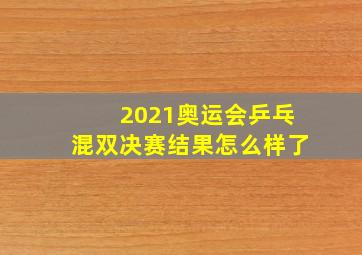 2021奥运会乒乓混双决赛结果怎么样了