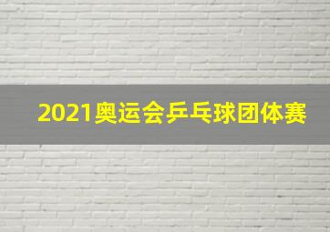 2021奥运会乒乓球团体赛