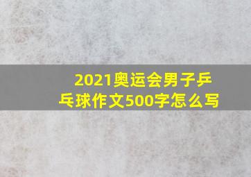 2021奥运会男子乒乓球作文500字怎么写