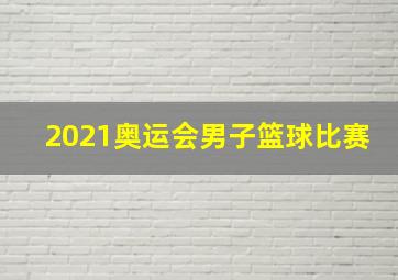 2021奥运会男子篮球比赛