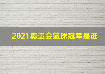 2021奥运会篮球冠军是谁