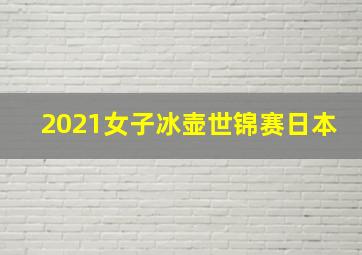 2021女子冰壶世锦赛日本