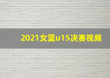 2021女篮u15决赛视频