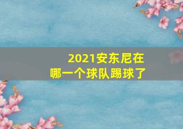 2021安东尼在哪一个球队踢球了