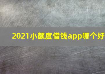 2021小额度借钱app哪个好