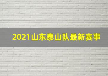 2021山东泰山队最新赛事