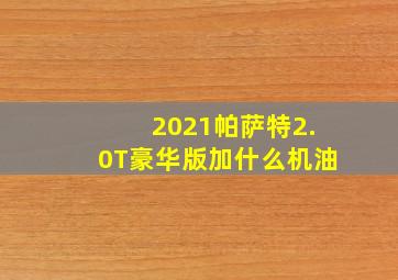 2021帕萨特2.0T豪华版加什么机油