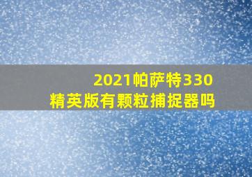 2021帕萨特330精英版有颗粒捕捉器吗