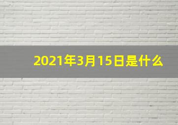 2021年3月15日是什么