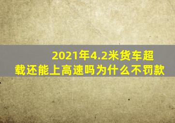 2021年4.2米货车超载还能上高速吗为什么不罚款