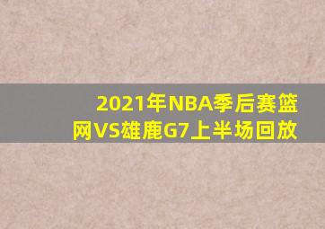 2021年NBA季后赛篮网VS雄鹿G7上半场回放