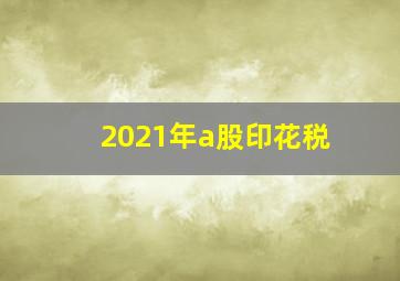 2021年a股印花税