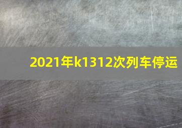 2021年k1312次列车停运