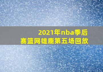 2021年nba季后赛篮网雄鹿第五场回放