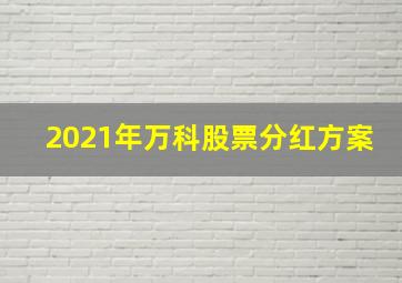 2021年万科股票分红方案