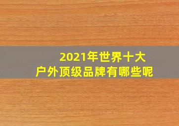 2021年世界十大户外顶级品牌有哪些呢