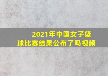 2021年中国女子篮球比赛结果公布了吗视频