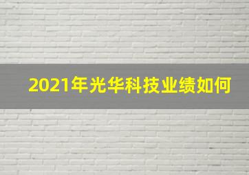 2021年光华科技业绩如何