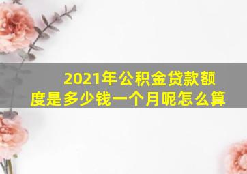 2021年公积金贷款额度是多少钱一个月呢怎么算