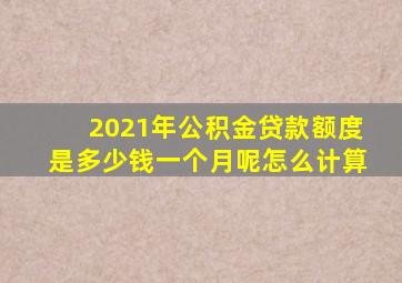 2021年公积金贷款额度是多少钱一个月呢怎么计算