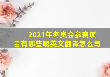 2021年冬奥会参赛项目有哪些呢英文翻译怎么写