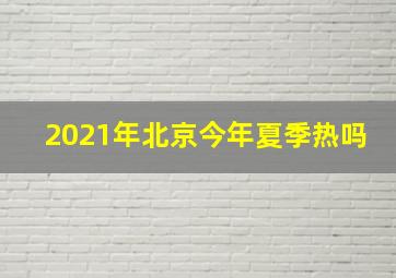 2021年北京今年夏季热吗