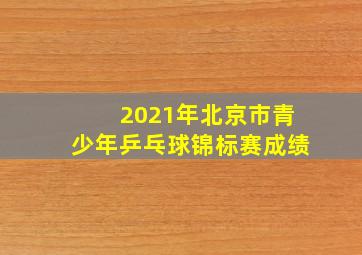 2021年北京市青少年乒乓球锦标赛成绩