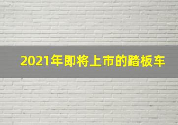 2021年即将上市的踏板车