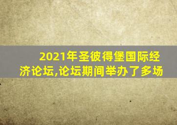 2021年圣彼得堡国际经济论坛,论坛期间举办了多场