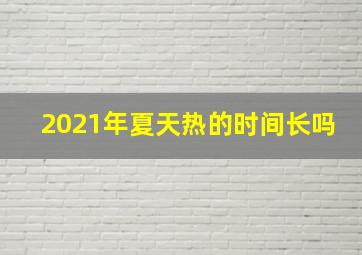 2021年夏天热的时间长吗