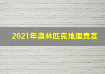 2021年奥林匹克地理竞赛