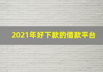 2021年好下款的借款平台