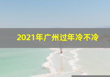 2021年广州过年冷不冷