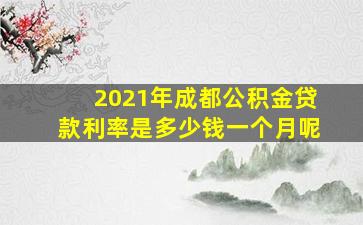 2021年成都公积金贷款利率是多少钱一个月呢