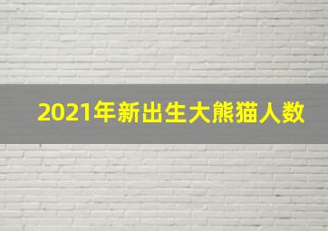 2021年新出生大熊猫人数