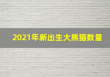 2021年新出生大熊猫数量