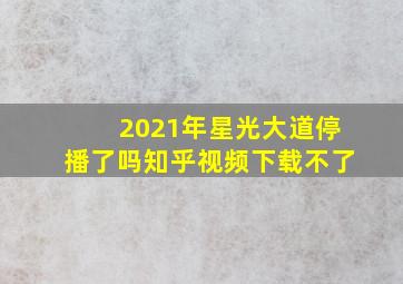 2021年星光大道停播了吗知乎视频下载不了