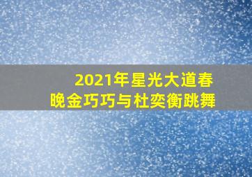 2021年星光大道春晚金巧巧与杜奕衡跳舞