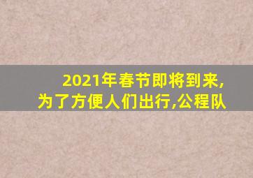 2021年春节即将到来,为了方便人们出行,公程队