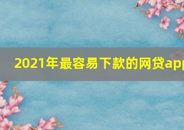 2021年最容易下款的网贷app