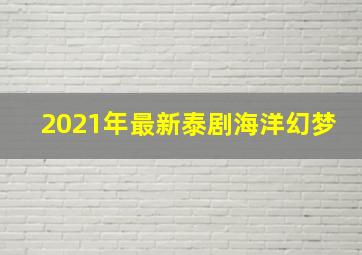 2021年最新泰剧海洋幻梦