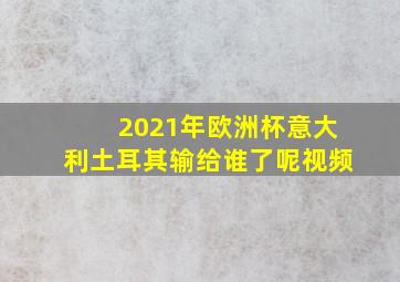 2021年欧洲杯意大利土耳其输给谁了呢视频