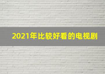 2021年比较好看的电视剧