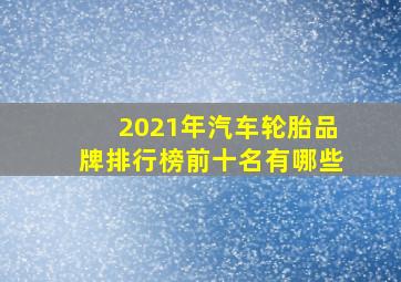 2021年汽车轮胎品牌排行榜前十名有哪些