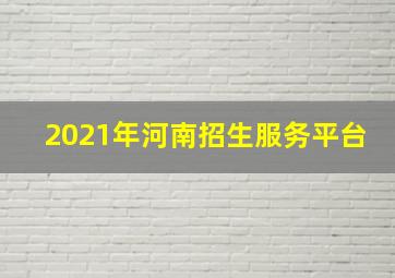 2021年河南招生服务平台