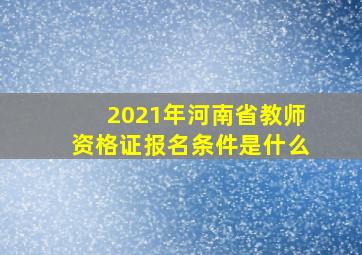 2021年河南省教师资格证报名条件是什么